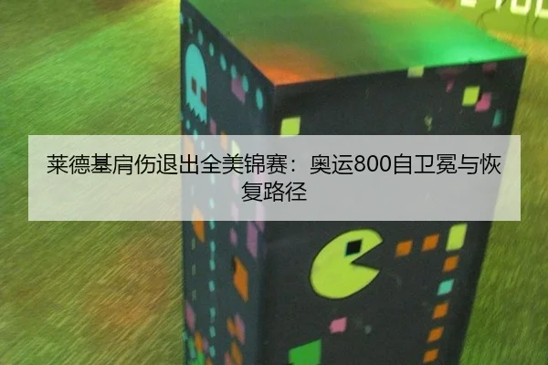 莱德基肩伤退出全美锦赛：奥运800自卫冕与恢复路径